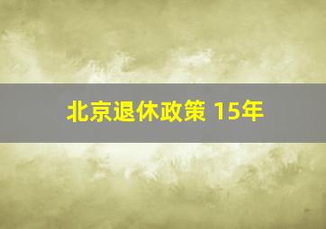 北京退休政策 15年